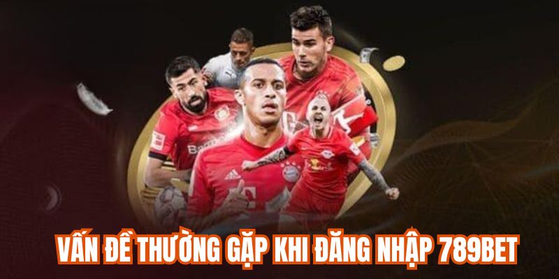 Các vấn đề phổ biến khi đăng nhập 789Bet