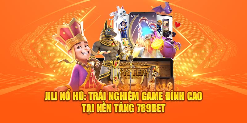 Chơi Jili Nổ Hũ tại 789Bet đem đến trải nghiệm thú vị