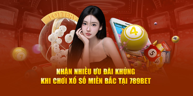 Nhận nhiều ưu đãi khủng khi chơi xổ số miền Bắc tại 789Bet