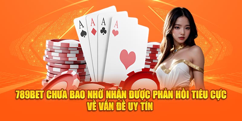 789BET chưa bao nhờ nhận được phản hồi tiêu cực về vấn đề uy tín 