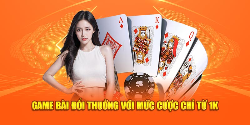 Game bài đổi thưởng với mức cược chỉ từ 1K 