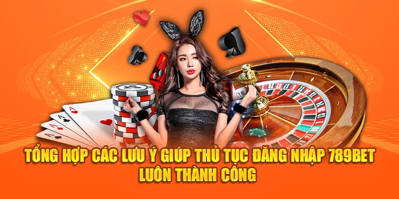 Tổng hợp các lưu ý giúp thủ tục đăng nhập 789Bet luôn thành công 